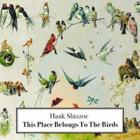 Shizzoe, Hank This Place Belongs To The Birds