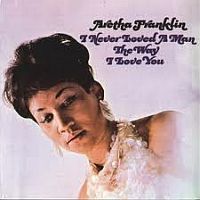 Franklin, Aretha I Never Loved A Man The Way I Loved You