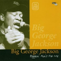 Big George Jackson Blues Band Beggin  Ain T For Me