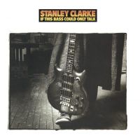Clarke, Stanley If This Bass Could Only Talk