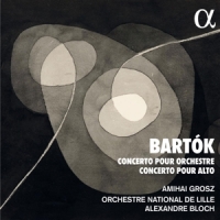 Orchestre National De Lille / Alexandre Bloch / Amihai Grosz Bartok: Concerto Pour Orchestre - Concerto Pour Alto