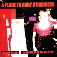 A Place To Bury Strangers Chasing Colors / I Can Never Be As Great As You