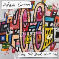 Adam Green Chop Off Heads With Me