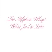 Afghan Whigs What Jail Is Like