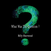 Sherwood, Billy What Was The Question?