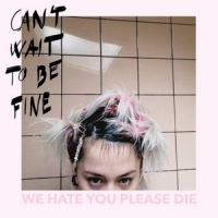 We Hate You Please Die Can't Wait To Be Fine