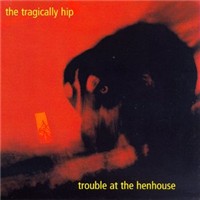 Tragically Hip, The Trouble At The Henh -digi