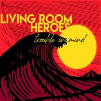 Living Room Heroes Trouble In Mind