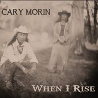 Cary Morin When I Rise