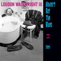 Wainwright Iii, Loudon Haven't Got The Blues (yet)