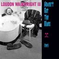 Wainwright, Loudon -iii- Haven't Got The Blues (yet)