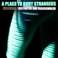 A Place To Bury Strangers Hologram - Destroyed & Reassembled (remix Album)