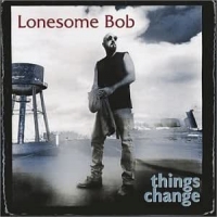 Lonesome Bob Things Change