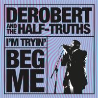 Derobert & The Half-truths I'm Trying/beg Me