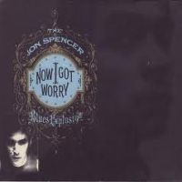 Spencer, Jon -blues Explosion- Now I Got Worry