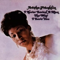 Franklin, Aretha I Never Loved A Man The Way I Loved You