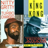Nitty Gritty/king Kong Turbo Charged / Trouble Again