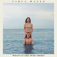 Circa Waves Whats It Like Over There