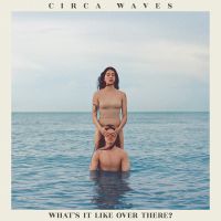 Circa Waves What S It Like Over There