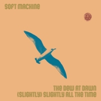 Soft Machine The Dew At Dawn / (slightly) Slightly All The Time