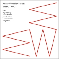 Kenny Wheeler Sextet What Was