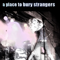 A Place To Bury Strangers A Place To Bury Strangers