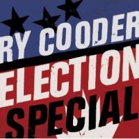Cooder, Ry Election Special