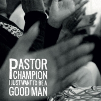 Pastor Champion I Just Want To Be A Good Man