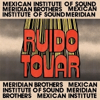 Meridian Brothers & Mexican Institu Ruido Tovar