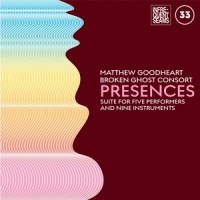 Goodheart, Matthew & Broken Ghost Consort Presences: Mixed Suite For Five Performers And Nine Ins