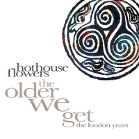 Hothouse Flowers The Older We Get - The London Years