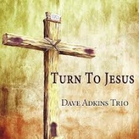 Dave Adkins Trio Turn To Jesus