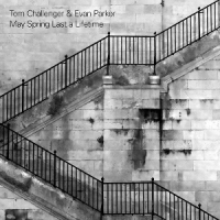 Evan Parker & Tom Challenger May Spring Last A Lifetime