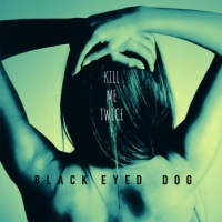 Black Eyed Dog Kill Me Twice