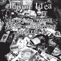 Poison Idea Record Collectors Are Still Pretentious Assholes