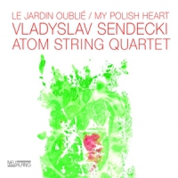 Wladyslaw Sendecki & Atom String Qu Le Jardin Oublie/my Polish Heart